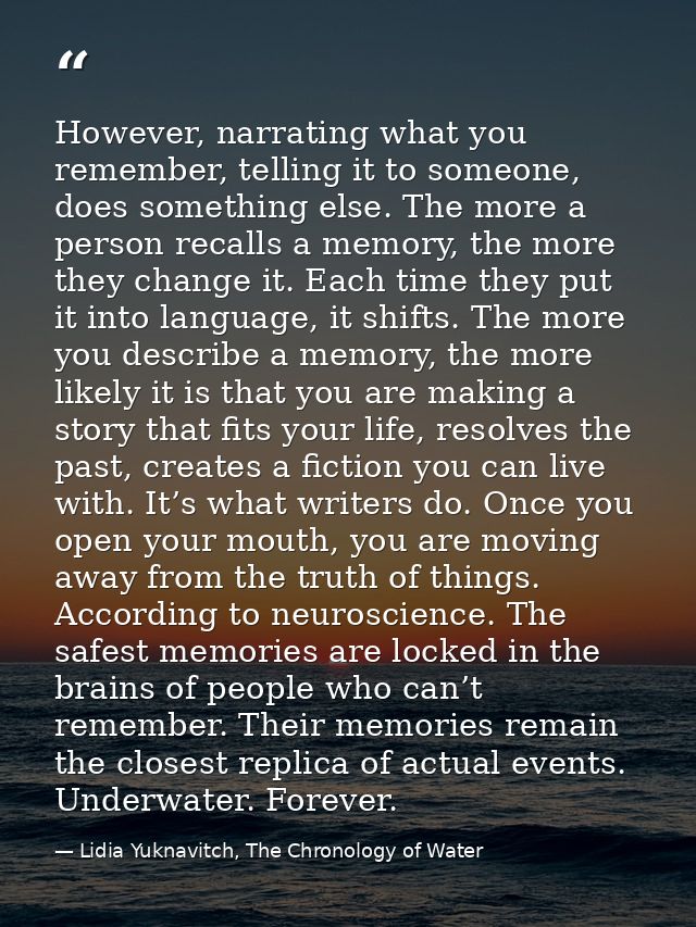 However, narrating what you remember, telling it to someone, does something else. The more a person recalls a memory, th — Lidia Yuknavitch, The Chronology of Water