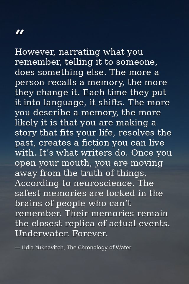 However, narrating what you remember, telling it to someone, does something else. The more a person recalls a memory, th — Lidia Yuknavitch, The Chronology of Water