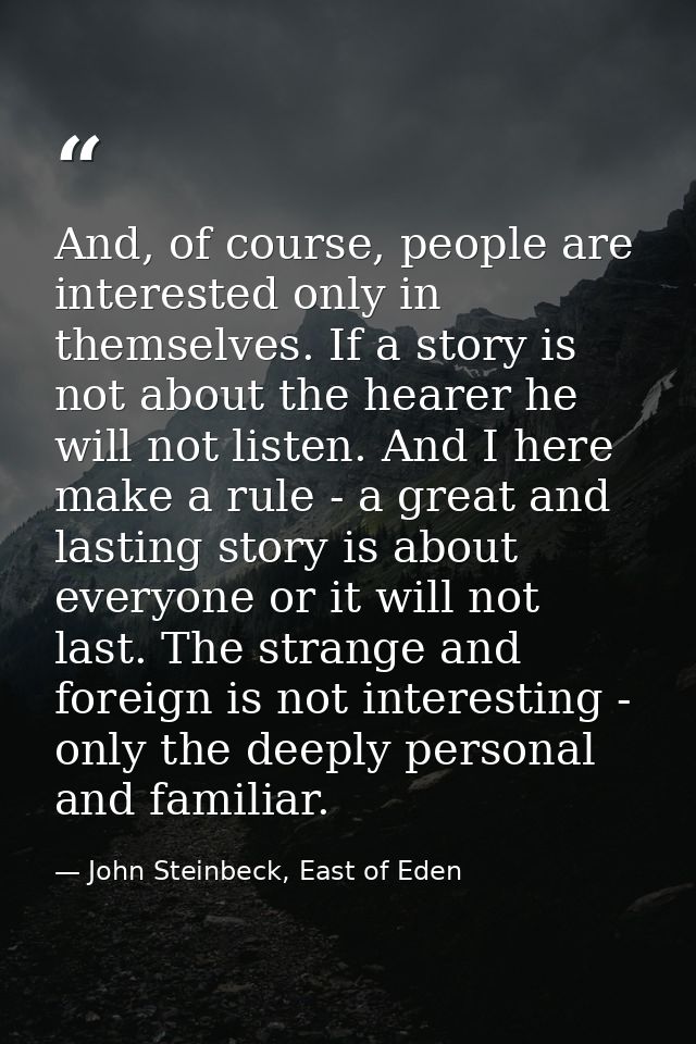 And, of course, people are interested only in themselves. If a story is not about the hearer he will not listen. And I h — John Steinbeck, East of Eden