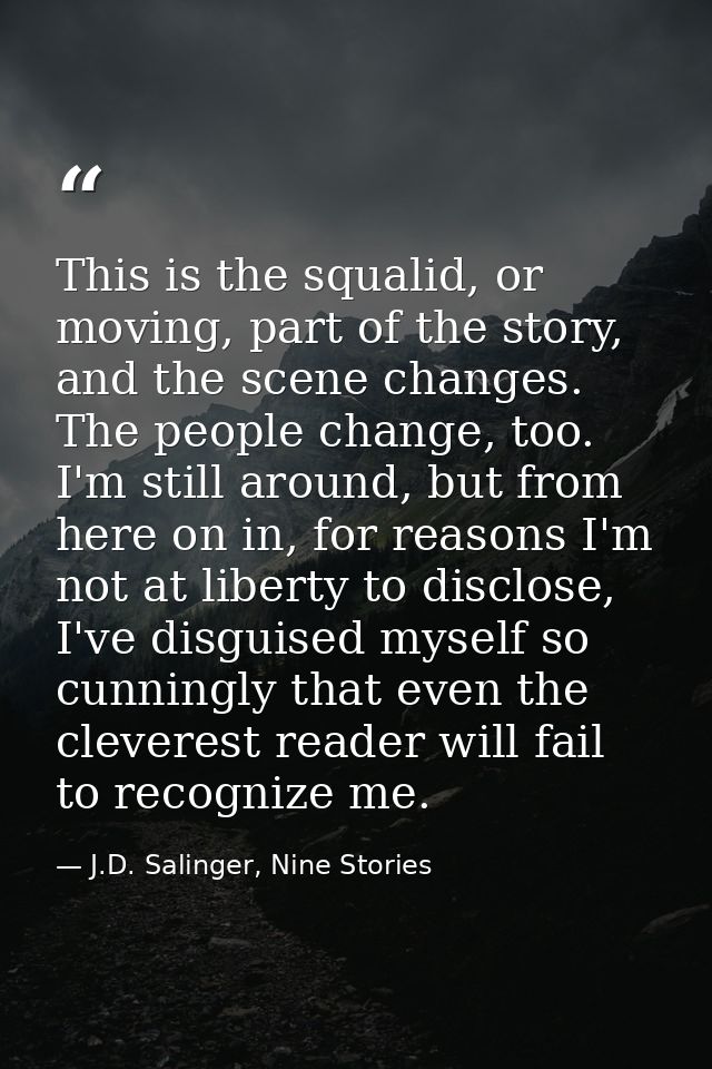 This is the squalid, or moving, part of the story, and the scene changes. The people change, too. I'm still around, but  — J.D. Salinger, Nine Stories