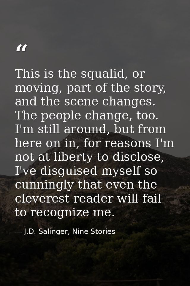 This is the squalid, or moving, part of the story, and the scene changes. The people change, too. I'm still around, but  — J.D. Salinger, Nine Stories