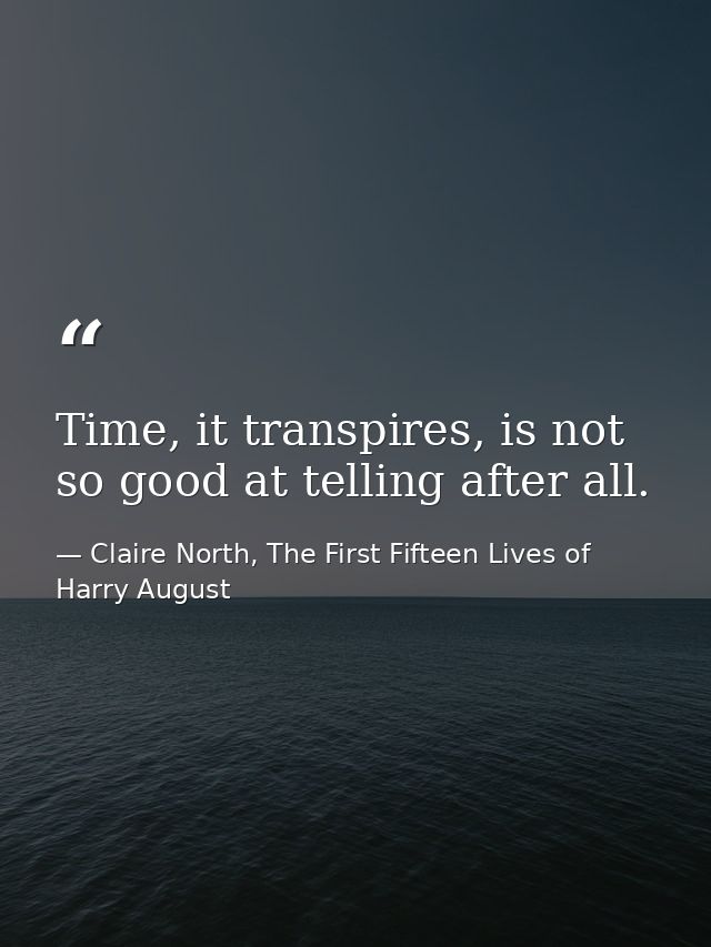 Time, it transpires, is not so good at telling after all. — Claire North, The First Fifteen Lives of Harry August