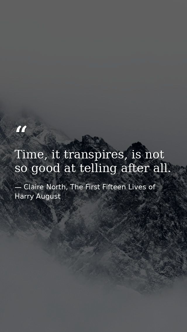 Time, it transpires, is not so good at telling after all. — Claire North, The First Fifteen Lives of Harry August