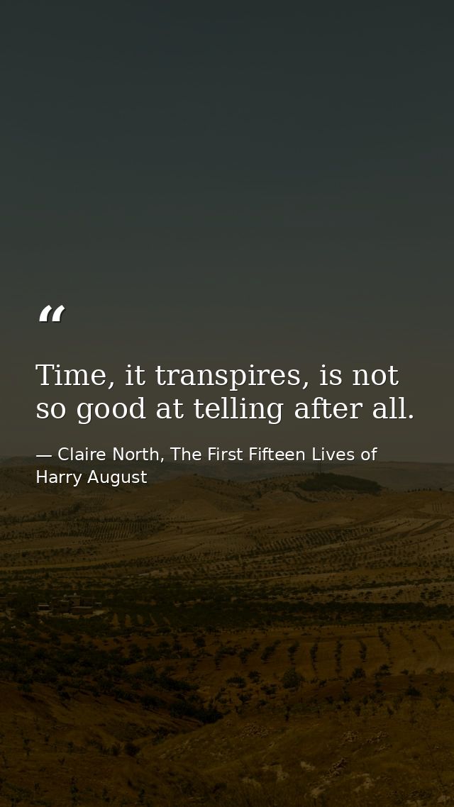 Time, it transpires, is not so good at telling after all. — Claire North, The First Fifteen Lives of Harry August