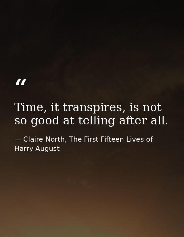 Time, it transpires, is not so good at telling after all. — Claire North, The First Fifteen Lives of Harry August