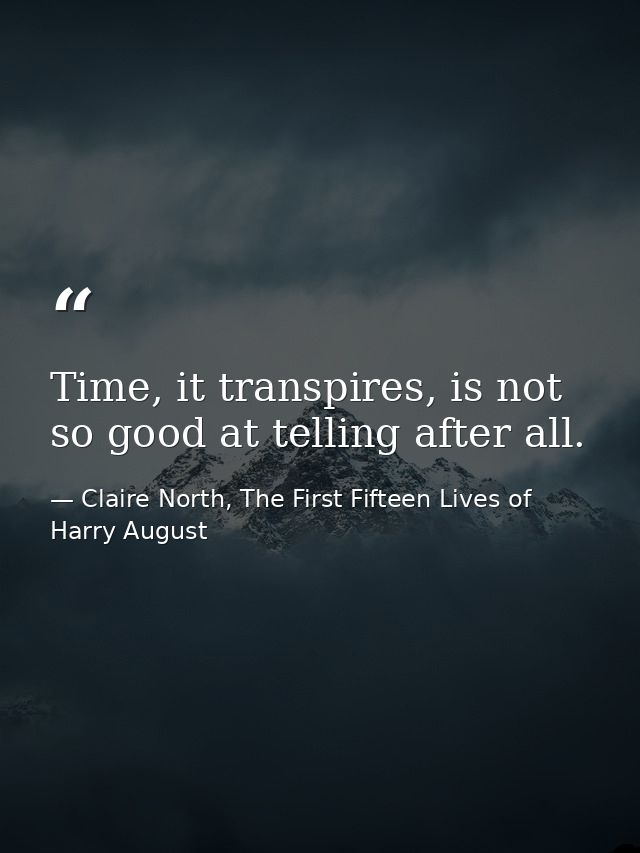 Time, it transpires, is not so good at telling after all. — Claire North, The First Fifteen Lives of Harry August