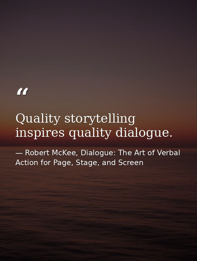 Quality storytelling inspires quality dialogue. — Robert McKee, Dialogue: The Art of Verbal Action for Page, Stage, and Screen