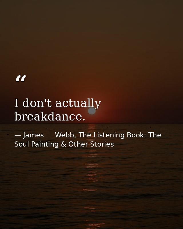 I don't actually breakdance. — James     Webb, The Listening Book: The Soul Painting & Other Stories