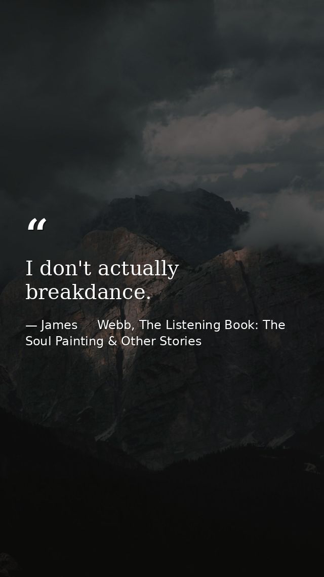 I don't actually breakdance. — James     Webb, The Listening Book: The Soul Painting & Other Stories