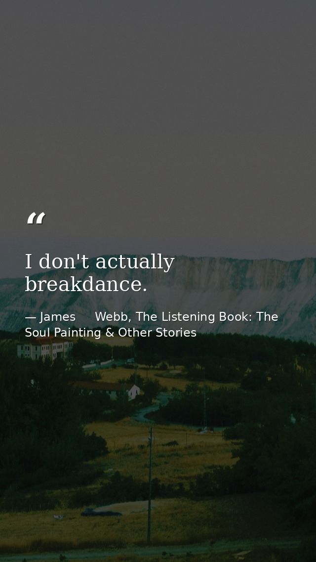I don't actually breakdance. — James     Webb, The Listening Book: The Soul Painting & Other Stories