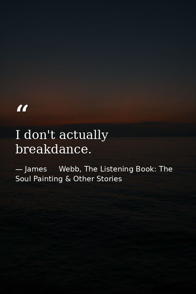I don't actually breakdance. — James     Webb, The Listening Book: The Soul Painting & Other Stories