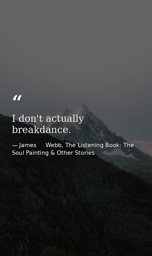 I don't actually breakdance. — James     Webb, The Listening Book: The Soul Painting & Other Stories
