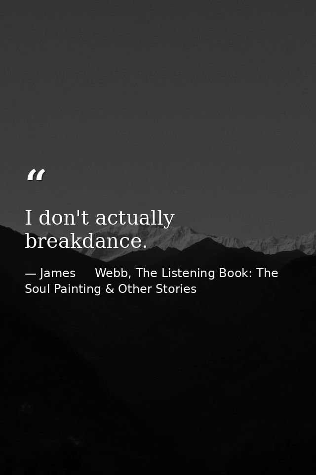 I don't actually breakdance. — James     Webb, The Listening Book: The Soul Painting & Other Stories