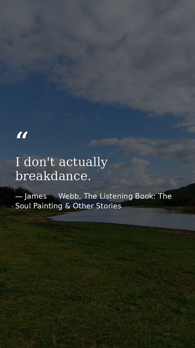 I don't actually breakdance. — James     Webb, The Listening Book: The Soul Painting & Other Stories