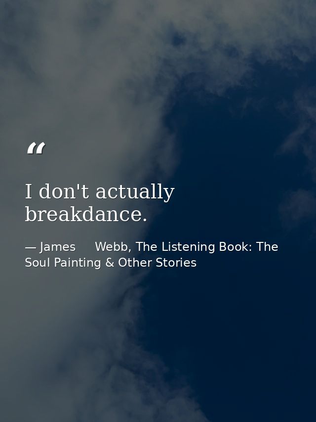 I don't actually breakdance. — James     Webb, The Listening Book: The Soul Painting & Other Stories