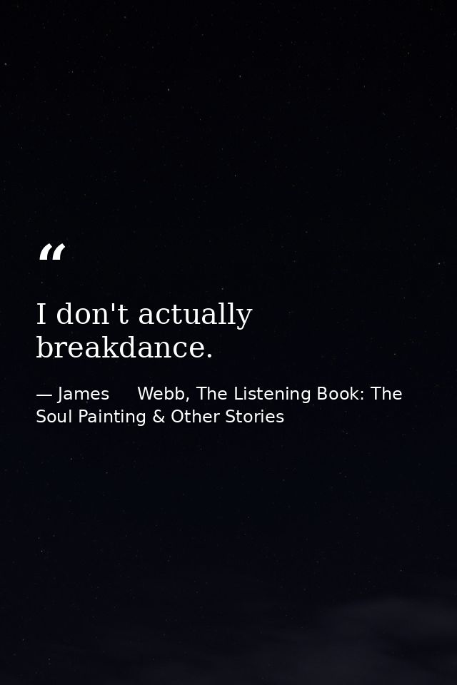 I don't actually breakdance. — James     Webb, The Listening Book: The Soul Painting & Other Stories
