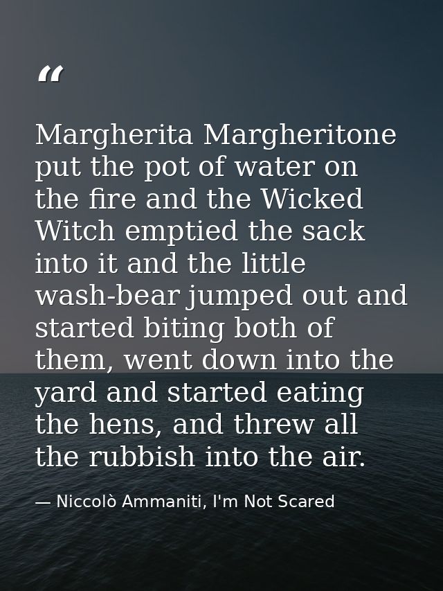 Margherita Margheritone put the pot of water on the fire and the Wicked Witch emptied the sack into it and the little wa — Niccolò Ammaniti, I'm Not Scared