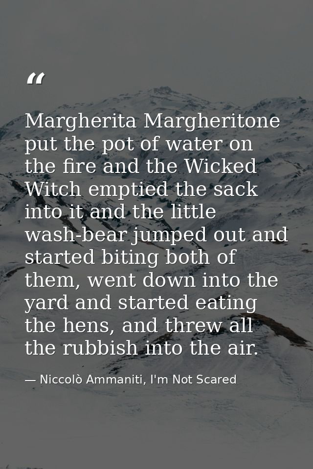 Margherita Margheritone put the pot of water on the fire and the Wicked Witch emptied the sack into it and the little wa — Niccolò Ammaniti, I'm Not Scared