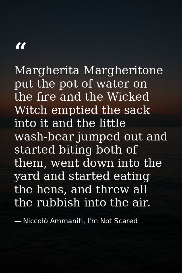 Margherita Margheritone put the pot of water on the fire and the Wicked Witch emptied the sack into it and the little wa — Niccolò Ammaniti, I'm Not Scared