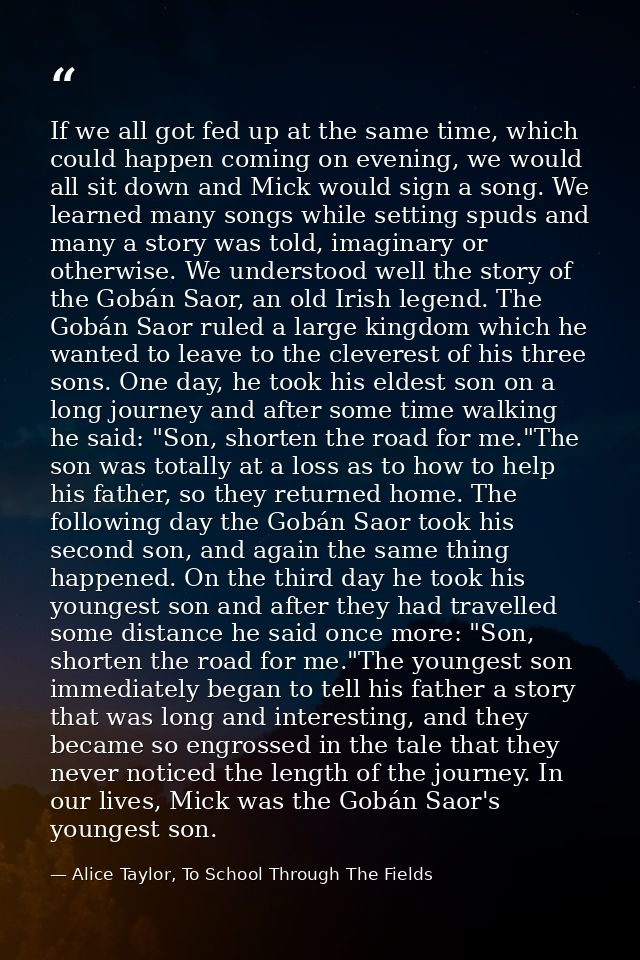 If we all got fed up at the same time, which could happen coming on evening, we would all sit down and Mick would sign a — Alice Taylor, To School Through The Fields