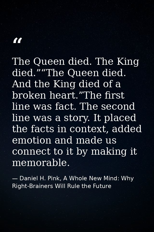 The Queen died. The King died.”“The Queen died. And the King died of a broken heart.”The first line was fact. The second — Daniel H. Pink, A Whole New Mind: Why Right-Brainers Will Rule the Future