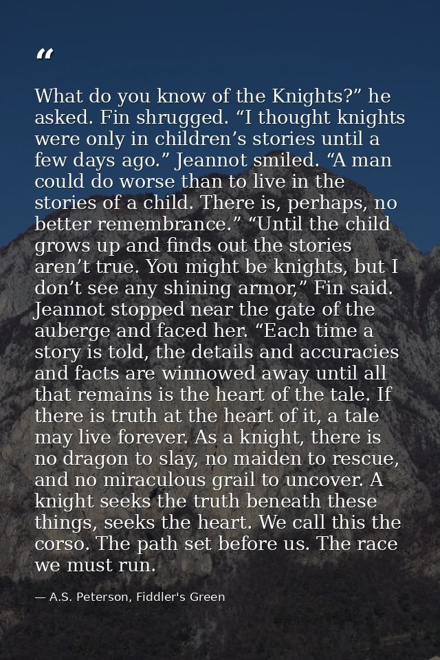 What do you know of the Knights?” he asked. Fin shrugged. “I thought knights were only in children’s stories until a few — A.S. Peterson, Fiddler's Green