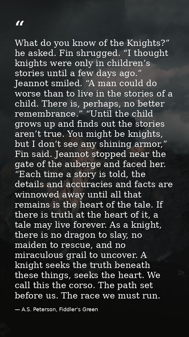 What do you know of the Knights?” he asked. Fin shrugged. “I thought knights were only in children’s stories until a few — A.S. Peterson, Fiddler's Green