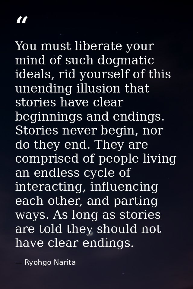 You must liberate your mind of such dogmatic ideals, rid yourself of this unending illusion that stories have clear begi — Ryohgo Narita