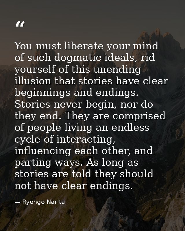 You must liberate your mind of such dogmatic ideals, rid yourself of this unending illusion that stories have clear begi — Ryohgo Narita