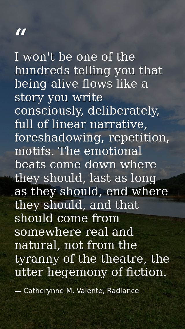 I won't be one of the hundreds telling you that being alive flows like a story you write consciously, deliberately, full — Catherynne M. Valente, Radiance
