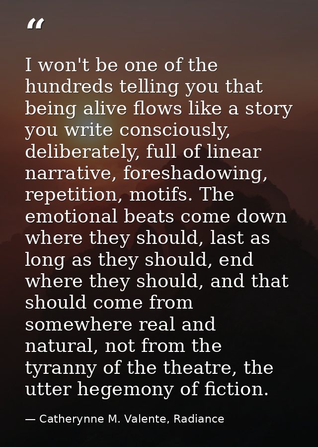 I won't be one of the hundreds telling you that being alive flows like a story you write consciously, deliberately, full — Catherynne M. Valente, Radiance