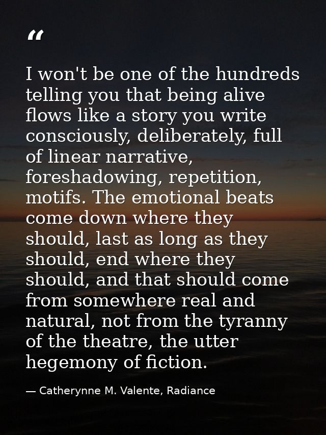 I won't be one of the hundreds telling you that being alive flows like a story you write consciously, deliberately, full — Catherynne M. Valente, Radiance