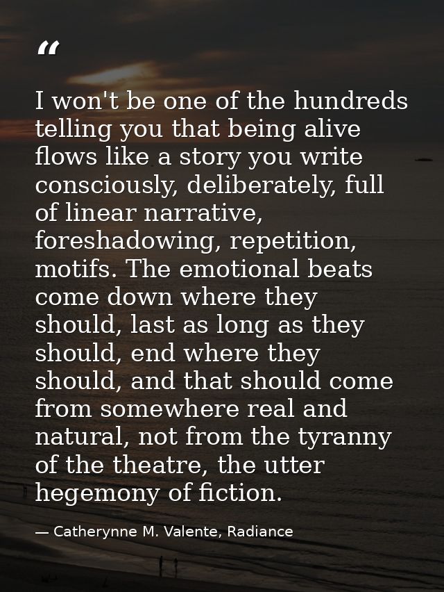 I won't be one of the hundreds telling you that being alive flows like a story you write consciously, deliberately, full — Catherynne M. Valente, Radiance