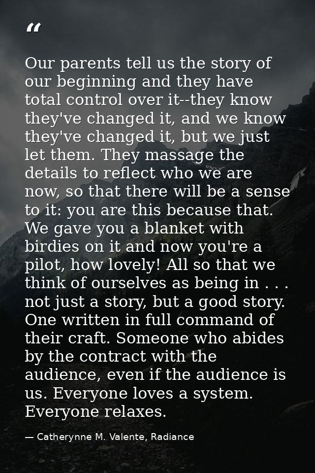 Our parents tell us the story of our beginning and they have total control over it--they know they've changed it, and we — Catherynne M. Valente, Radiance