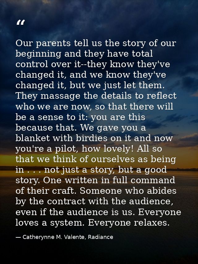 Our parents tell us the story of our beginning and they have total control over it--they know they've changed it, and we — Catherynne M. Valente, Radiance