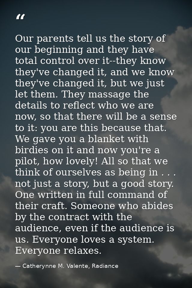 Our parents tell us the story of our beginning and they have total control over it--they know they've changed it, and we — Catherynne M. Valente, Radiance