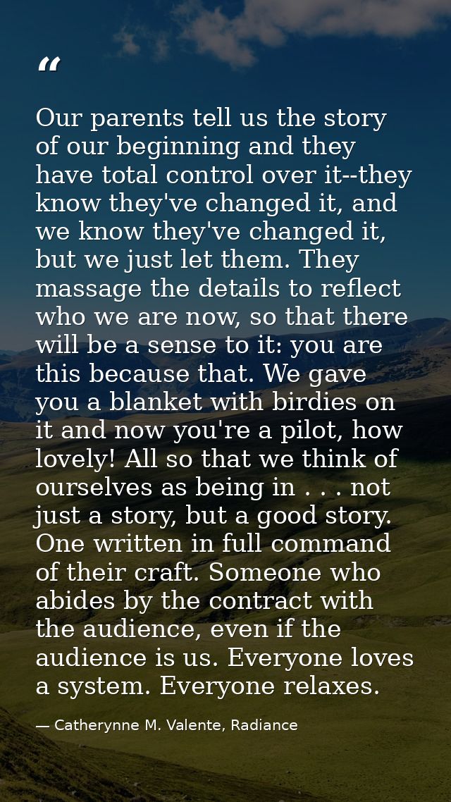 Our parents tell us the story of our beginning and they have total control over it--they know they've changed it, and we — Catherynne M. Valente, Radiance