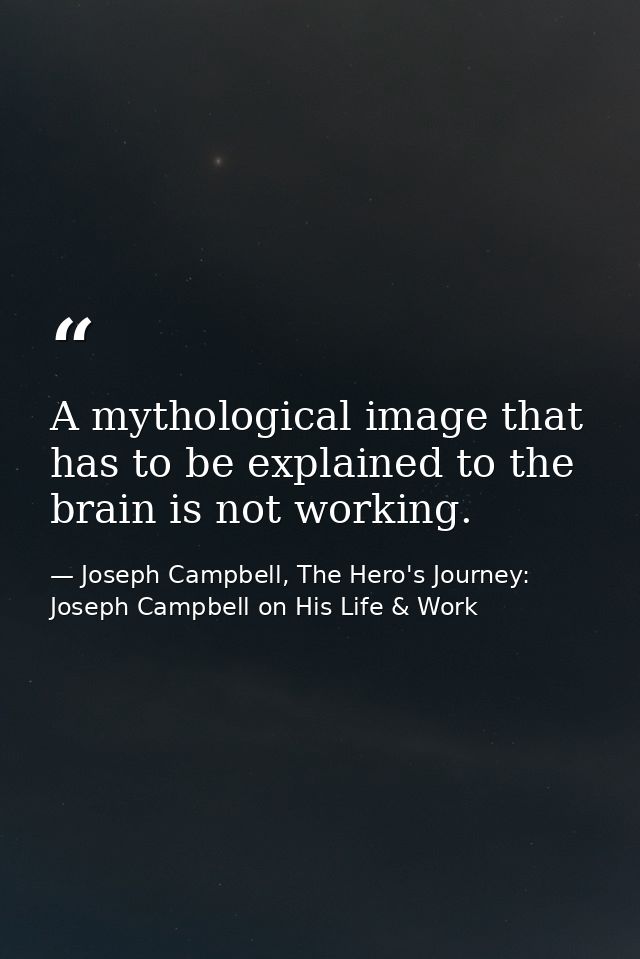 A mythological image that has to be explained to the brain is not working. — Joseph Campbell, The Hero's Journey: Joseph Campbell on His Life & Work
