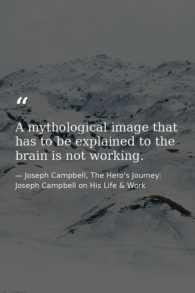 A mythological image that has to be explained to the brain is not working. — Joseph Campbell, The Hero's Journey: Joseph Campbell on His Life & Work