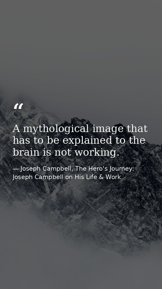 A mythological image that has to be explained to the brain is not working. — Joseph Campbell, The Hero's Journey: Joseph Campbell on His Life & Work