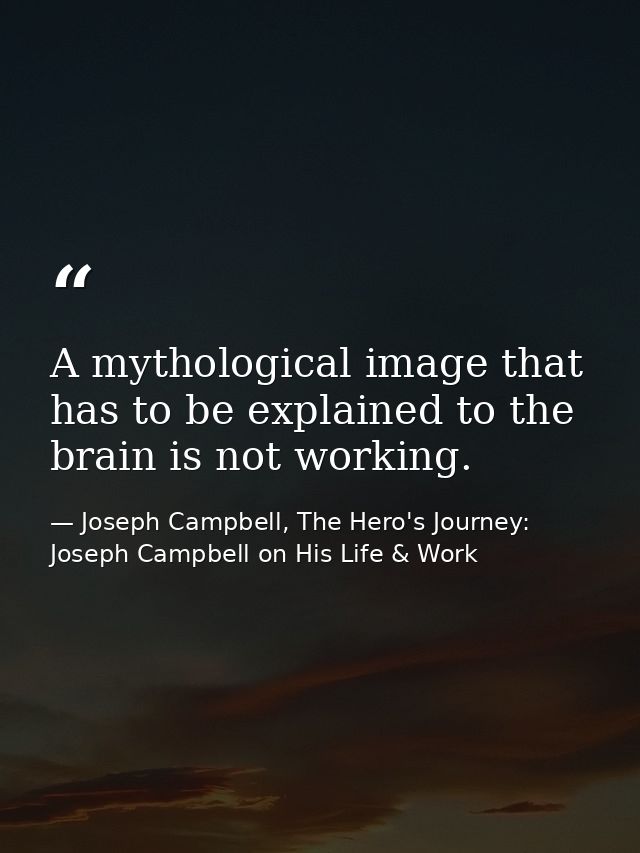 A mythological image that has to be explained to the brain is not working. — Joseph Campbell, The Hero's Journey: Joseph Campbell on His Life & Work
