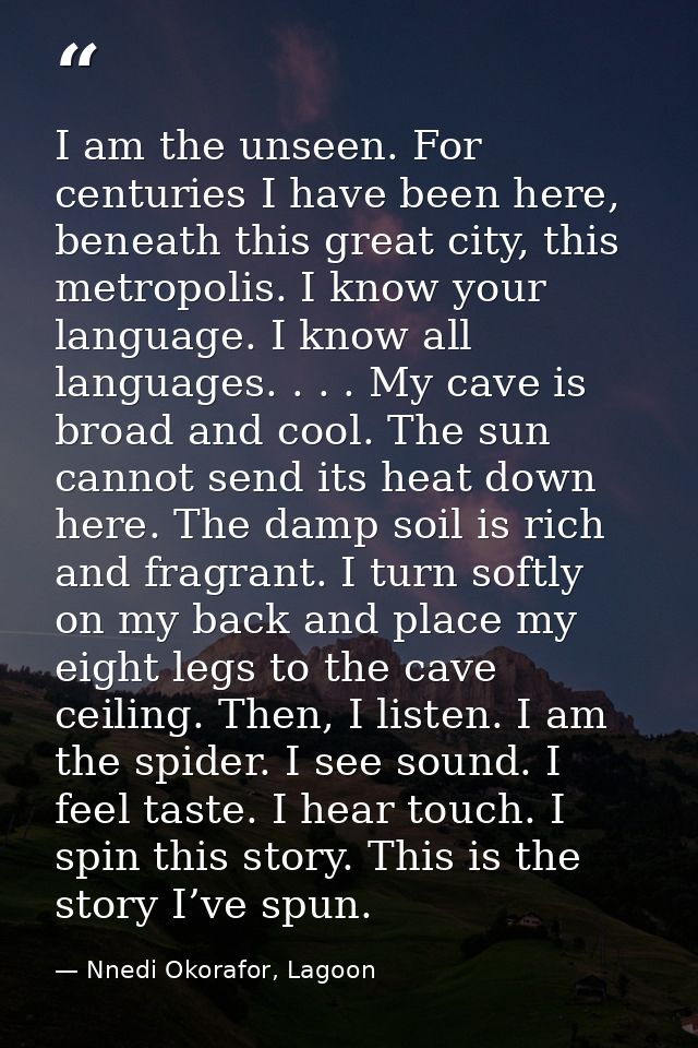 I am the unseen. For centuries I have been here, beneath this great city, this metropolis. I know your language. I know  — Nnedi Okorafor, Lagoon
