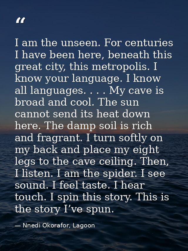 I am the unseen. For centuries I have been here, beneath this great city, this metropolis. I know your language. I know  — Nnedi Okorafor, Lagoon