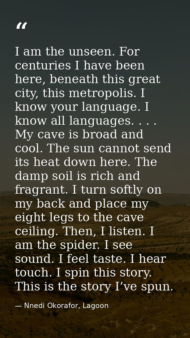 I am the unseen. For centuries I have been here, beneath this great city, this metropolis. I know your language. I know  — Nnedi Okorafor, Lagoon