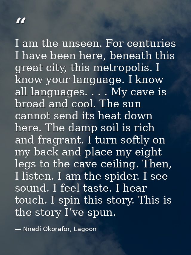 I am the unseen. For centuries I have been here, beneath this great city, this metropolis. I know your language. I know  — Nnedi Okorafor, Lagoon