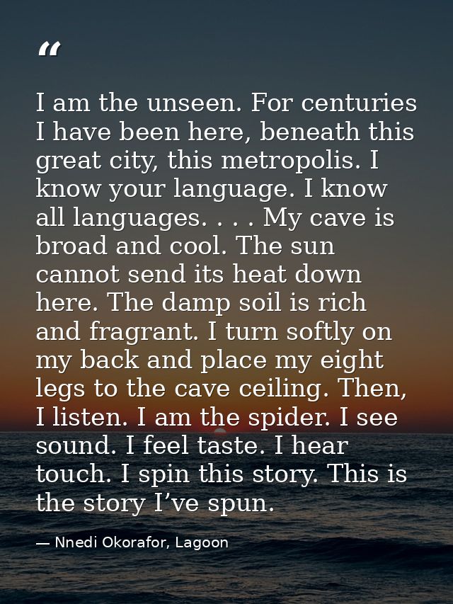I am the unseen. For centuries I have been here, beneath this great city, this metropolis. I know your language. I know  — Nnedi Okorafor, Lagoon