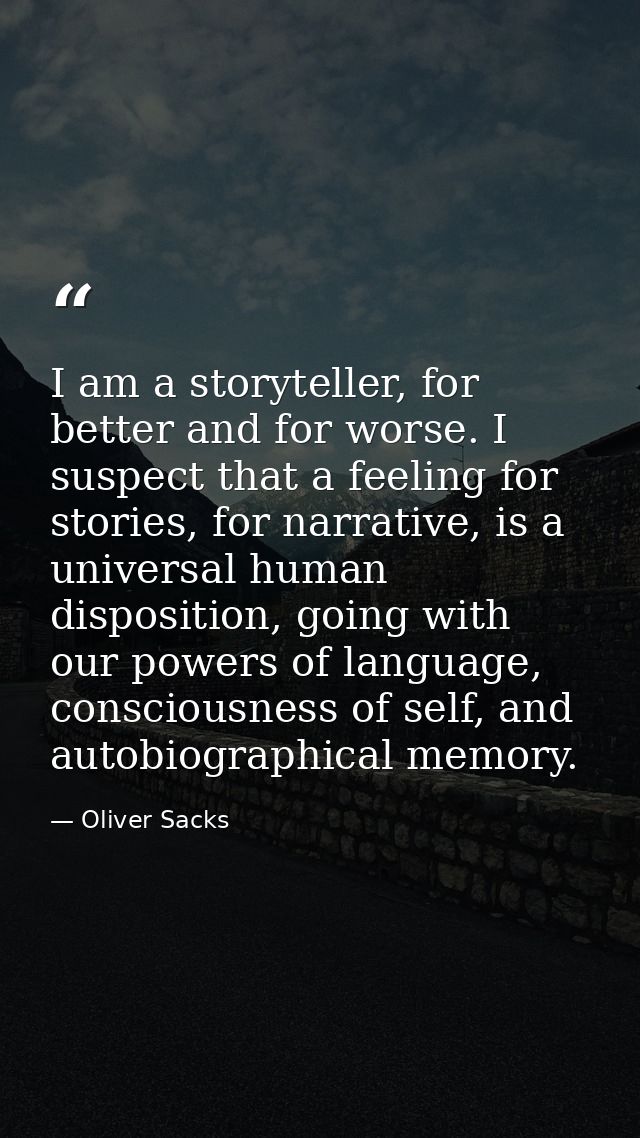 I am a storyteller, for better and for worse. I suspect that a feeling for stories, for narrative, is a universal human  — Oliver Sacks