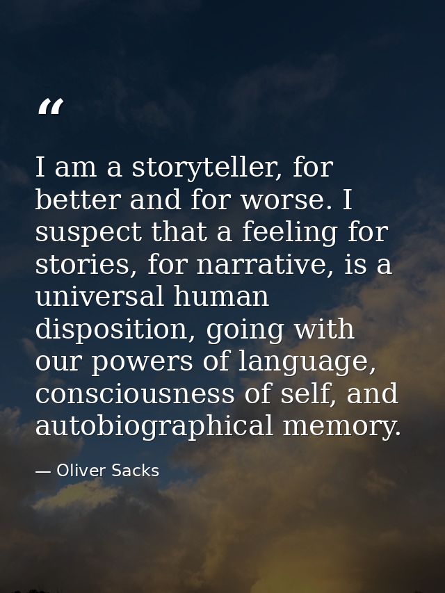 I am a storyteller, for better and for worse. I suspect that a feeling for stories, for narrative, is a universal human  — Oliver Sacks
