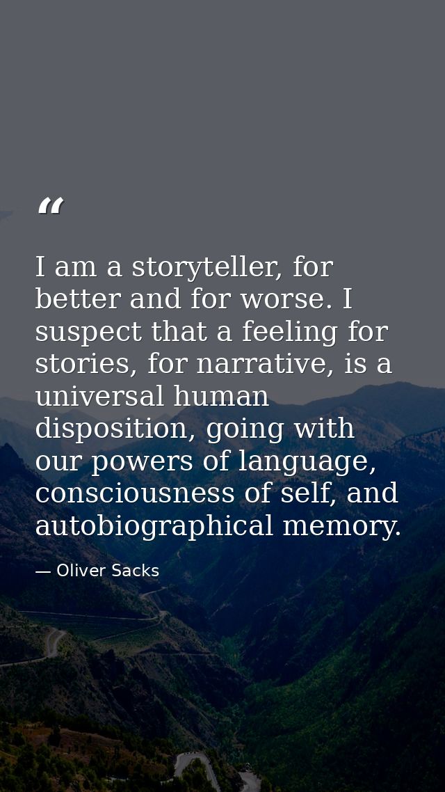 I am a storyteller, for better and for worse. I suspect that a feeling for stories, for narrative, is a universal human  — Oliver Sacks