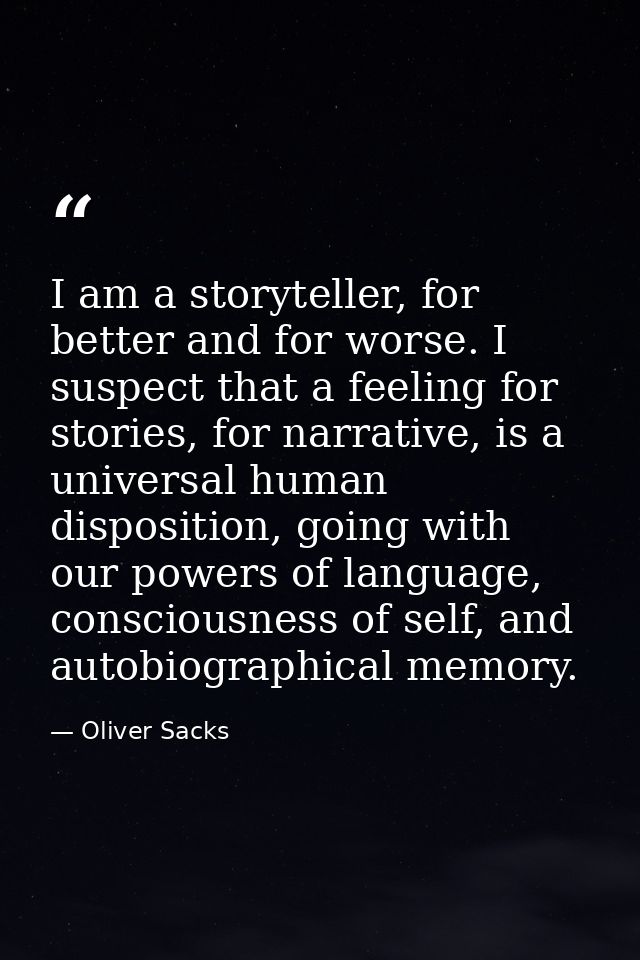 I am a storyteller, for better and for worse. I suspect that a feeling for stories, for narrative, is a universal human  — Oliver Sacks